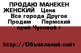 ПРОДАЮ МАНЕКЕН ЖЕНСКИЙ › Цена ­ 15 000 - Все города Другое » Продам   . Пермский край,Чусовой г.